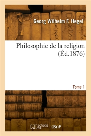 Philosophie de la religion. Tome 1 - Georg Wilhelm Friedrich Hegel