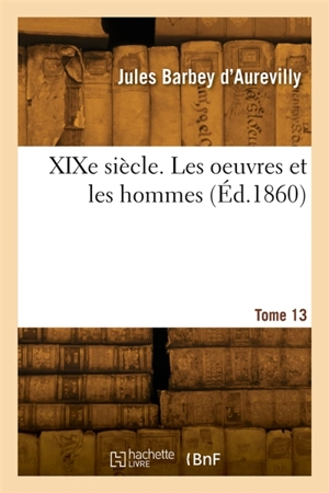 XIXe siècle. Les oeuvres et les hommes. Tome 13 - Jules Barbey d'Aurevilly