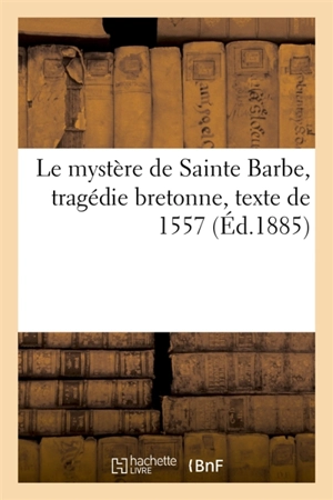 Le mystère de Sainte Barbe, tragédie bretonne, texte de 1557 - Emile Ernault