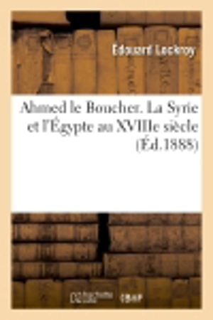 Ahmed le Boucher. La Syrie et l'Egypte au XVIIIe siècle - Edouard Lockroy