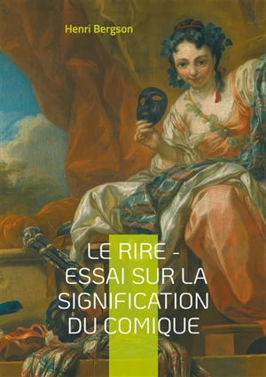 Le Rire : Essai sur la signification du comique : Une exploration philosophique du comique : mécanismes, fonction sociale et signification du rire - Henri Bergson