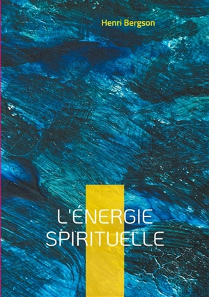 L'énergie spirituelle : Exploration de la vie intérieure et de la créativité humaine - Henri Bergson