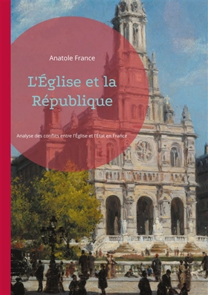 L'Eglise et la République : Analyse des conflits entre l'Eglise et l'Etat en France au début du XXe siècle - Anatole France