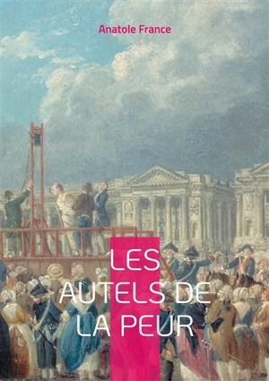 Les Autels de la peur : Une exploration profonde des peurs et des désirs dans le Paris fin de siècle par Anatole France - Anatole France