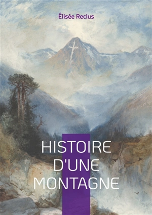 Histoire d'une Montagne : Voyage au coeur des cimes - Elisée Reclus