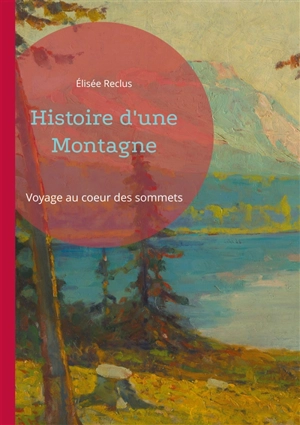 Histoire d'une Montagne : Voyage au coeur des sommets - Elisée Reclus