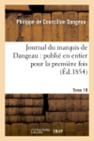 Journal du marquis de Dangeau : publié en entier pour la première fois. Tome 18 - Philippe de Courcillon Dangeau