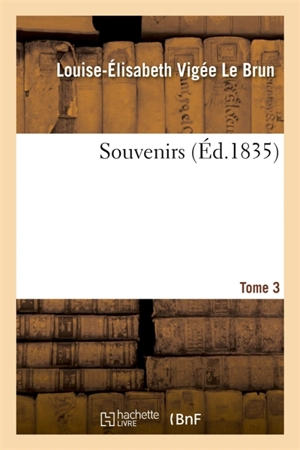 Souvenirs. Tome 3 - Louise-Elisabeth Vigée Le Brun