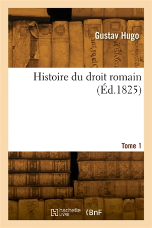 Histoire du droit romain. Tome 1 - Abel Hugo