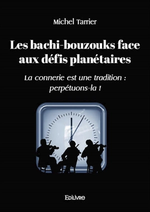 Les bachi bouzouks face aux défis planétaires : La connerie est une tradition : perpétuons-la ! - Michel R. Tarrier