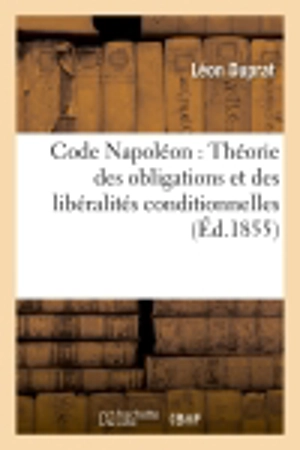 Code Napoléon : Théorie des obligations et des libéralités conditionnelles - François Duprat