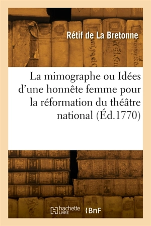 La mimographe ou Idées d'une honnête femme pour la réformation du théâtre national - Nicolas-Edme Rétif de La Bretonne