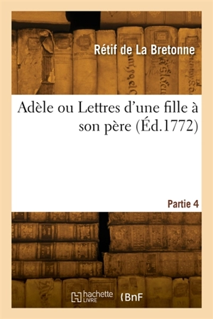 Adèle ou Lettres d'une fille à son père. Partie 4 - Nicolas-Edme Rétif de La Bretonne