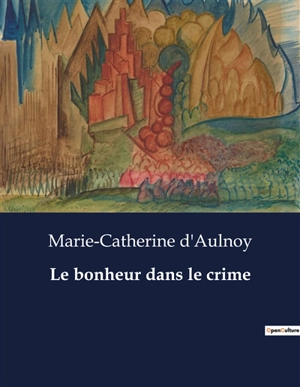 Le bonheur dans le crime - Marie-Catherine Le Jumel de Barneville baronne d' Aulnoy