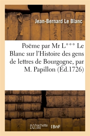 Poëme par Mr L*** Le Blanc sur l'Histoire des gens de lettres de Bourgogne : par M. Papillon, et sur l'état florissant de cette province - Jean-Bernard Le Blanc