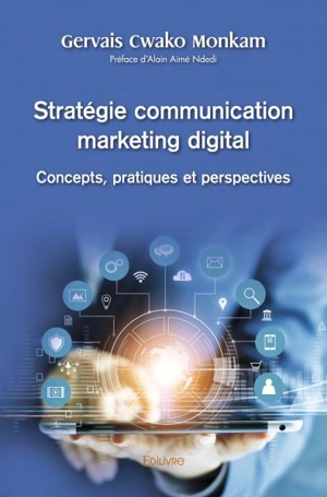 Stratégie communication marketing digital : concepts, pratiques et perspectives : Préface de Alain Aimé Ndedi - Gervais Cwako Monkam