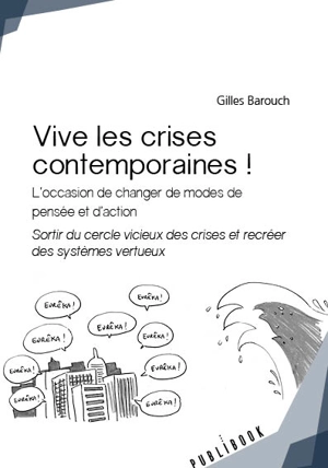 Vive les crises contemporaines ! : L'occasion de changer de modes de pensée et d'action. Sortir du cercle vicieux des crises et recréer des systèmes vertueux - Gilles Barouch