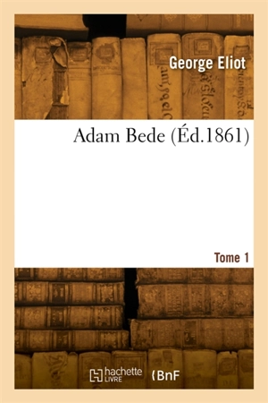 Adam Bede. Tome 1 - George Eliot