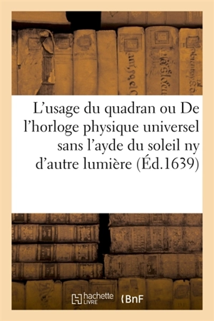 L'usage du quadran ou De l'horloge physique universel sans l'ayde du soleil ny d'autre lumière - Galileo Galilei