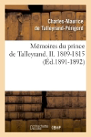 Mémoires du prince de Talleyrand. II. 1809-1815 (Ed.1891-1892) - Charles-Maurice de Talleyrand-Périgord