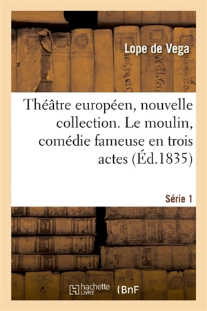 Théâtre européen, nouvelle collection. Série 1. Le moulin, comédie fameuse en trois actes - Lope de Vega