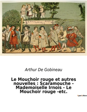 Le Mouchoir rouge et autres nouvelles : Scaramouche - Mademoiselle Irnois - Le Mouchoir rouge -etc. : Un recueil de nouvelles d'Arthur De Gobineau - Arthur de Gobineau