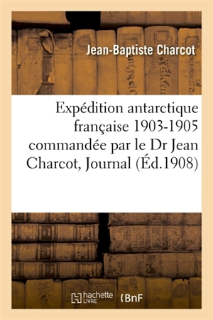 Expédition antarctique française. 1903-1905 commandée par le Dr Jean Charcot, sciences physiques - Jean-Baptiste Charcot