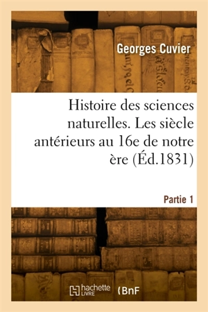 Histoire des sciences naturelles. Partie 1. Les siècle antérieurs au 16e de notre ère - Georges Cuvier