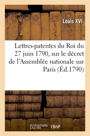 Lettres-patentes du Roi du 27 juin 1790, sur le décret de l'Assemblée nationale - Louis 16