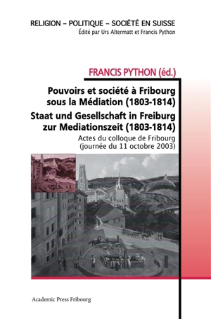 Pouvoirs et société à Fribourg sous la Médiation (1803-1814) : Staat und Gesellschaft in Freiburg zur Mediationszeit (1803-1814) - Francis Python