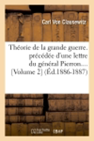 Théorie de la grande guerre. précédée d'une lettre du général Pierron (Volume 2) (Ed.1886-1887) - Carl von Clausewitz