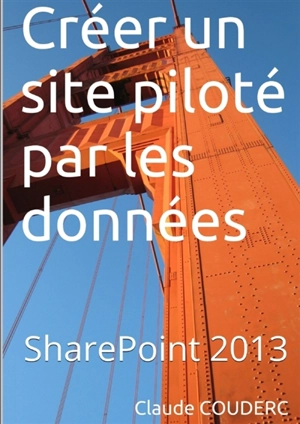 Créer un site piloté par les données avec SharePoint 2013 - Claude Couderc