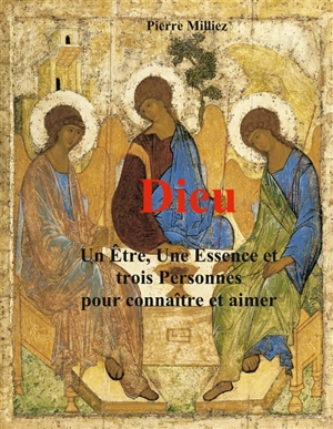 Dieu : un Etre, une Essence et trois personnes pour connaître et aimer - Pierre Milliez