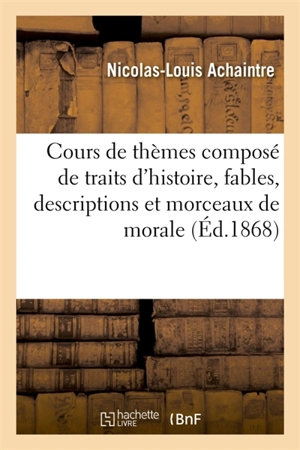 Cours de thèmes composé de traits d'histoire, fables, descriptions et morceaux de morale : adaptés aux règles de la grammaire latine avec les corrigés en regard : classe de septième - Nicolas-Louis Achaintre