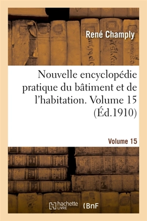Nouvelle encyclopédie pratique du bâtiment et de l'habitation. Volume 15 - René Champly