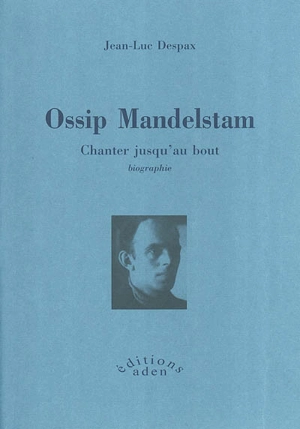 Ossip Mandelstam : chanter jusqu'au bout - Jean-Luc Despax
