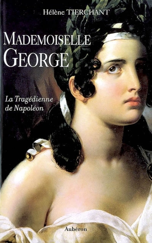 Mademoiselle George : la tragédienne de Napoléon - Hélène Tierchant