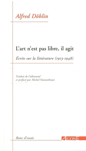 L'art n'est pas libre, il agit : écrits sur la littérature (1913-1948) - Alfred Döblin