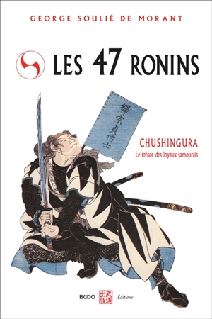 Les 47 rônins : Chushingura, le trésor des loyaux samouraïs : d'après les anciens textes du Japon - George Soulié de Morant