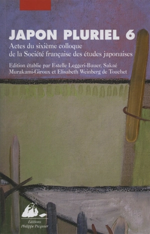 Japon pluriel. Vol. 6. Actes du sixième colloque de la Société française des études japonaises, Université Marc Bloch, Strasbourg et Centre européen d'études japonaises d'Alsace, Colmar, 17-21 décembre 2004 - Société française des études japonaises. Colloque (6 ; 2004 ; Strasbourg / Colmar)