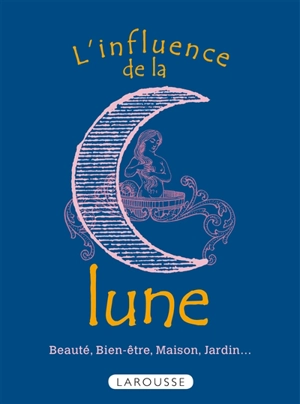 L'influence de la lune : beauté, bien-être, maison, jardin... - Bénédicte Boudassou