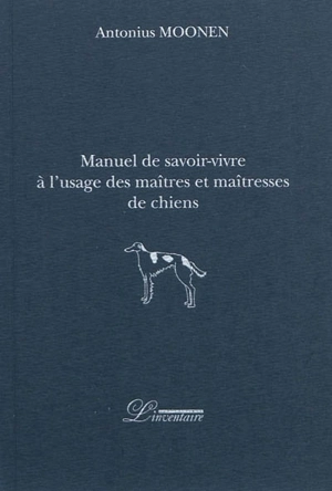 Manuel de savoir-vivre à l'usage des maîtres et maîtresses de chiens - Antonius Moonen