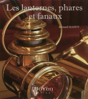 Les lanternes, phares et fanaux : l'éclairage de nos aïeux - Bernard Mahot