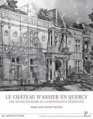 Le château d'Assier en Quercy : une oeuvre majeure de la Renaissance retrouvée - Marie-Rose Tricaud