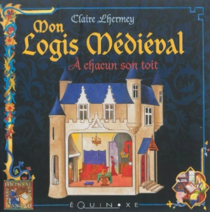 Mon logis médiéval : à chacun son toit - Claire Lhermey