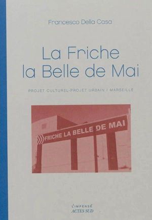 La friche la Belle de mai : projet urbain, projet culturel : Marseille - Francesco Della Casa