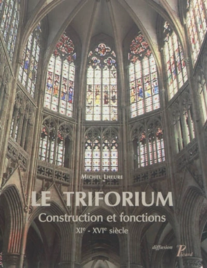 Le triforium : construction et fonctions, XIe-XVIe siècle - Michel Lheure