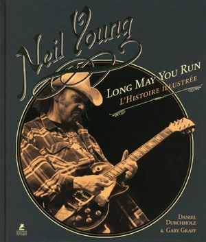 Neil Young, Long may you run : l'histoire illustrée - Daniel Durchholz