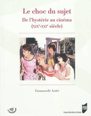 Le choc du sujet : de l'hystérie au cinéma (XIXe-XXIe siècle) - Emmanuelle André