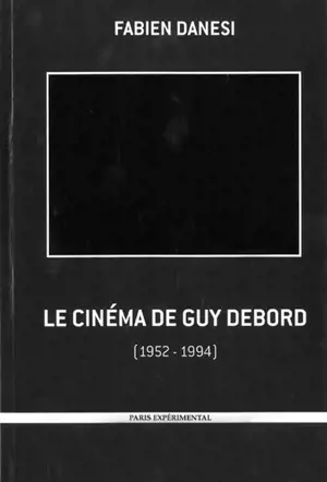 Le cinéma de Guy Debord ou La négativité à l'oeuvre : 1952-1994 - Fabien Danesi